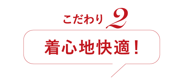 こだわり2 着心地快適！