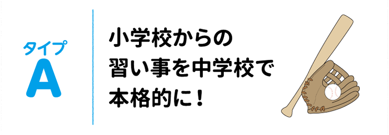 タイプA 小学校からの習い事を中学校で本格的に！