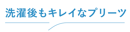 洗濯後もキレイなプリーツ