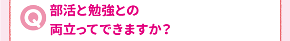 部活と勉強との両立ってできますか？