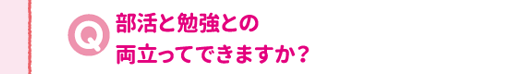 部活と勉強との両立ってできますか？