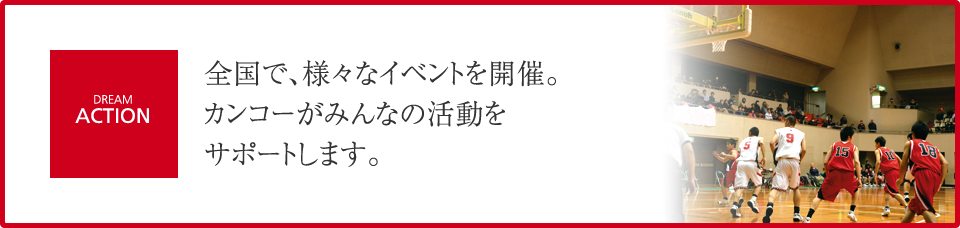 全国で、様々なイベントを開催。カンコーがみんなの活動をサポートします。