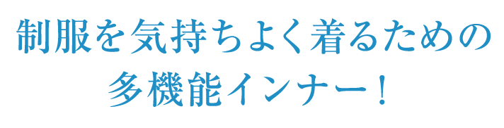 制服を気持ちよく着るための多機能インナー！