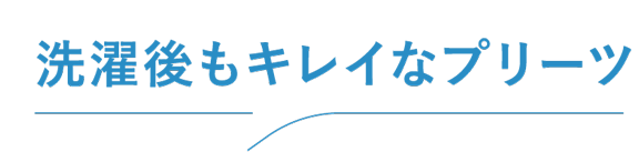 洗濯後もキレイなプリーツ