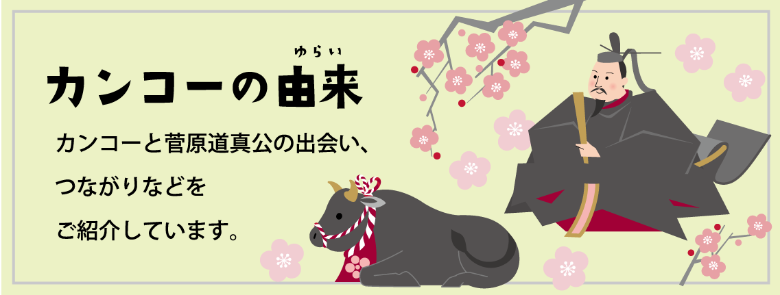 カンコーの由来 カンコーと菅原道真公の出会い、つながりなどをご紹介しています。