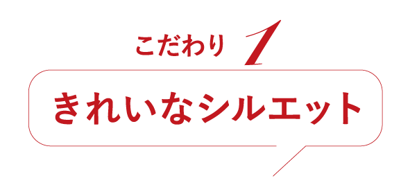 こだわり1 きれいなシルエット