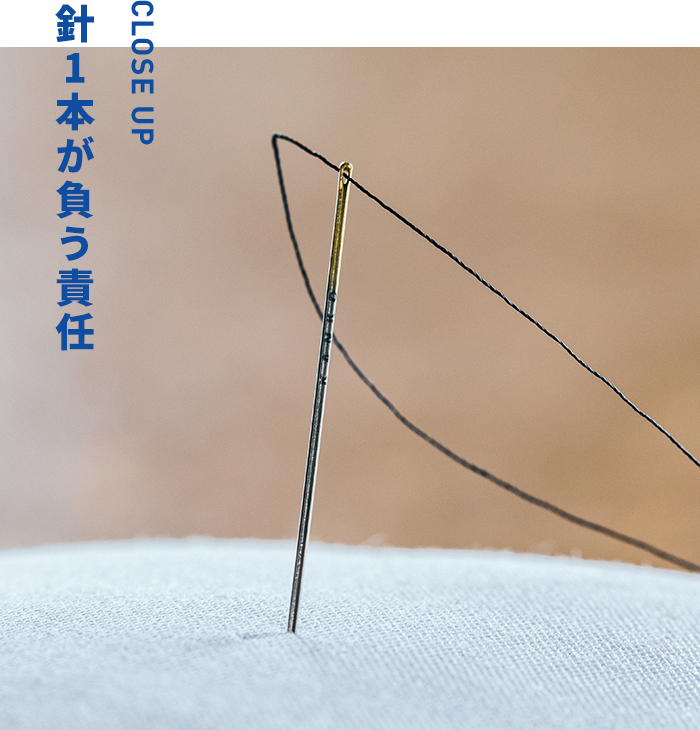 CLOSE UP 針一本が負う責任